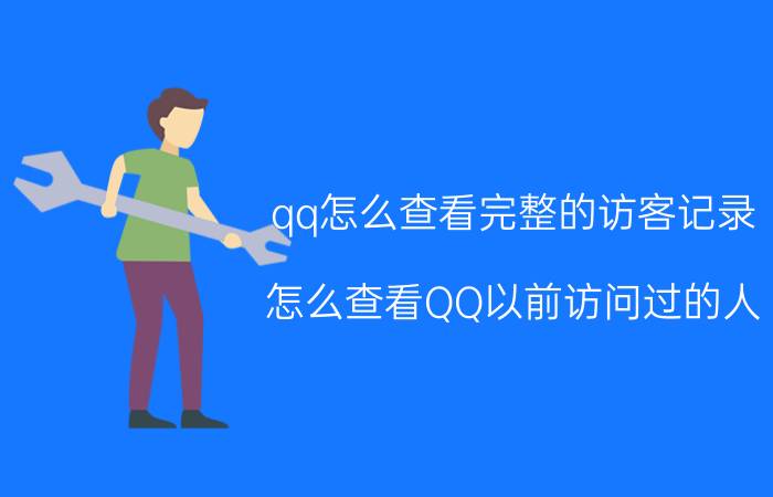 qq怎么查看完整的访客记录 怎么查看QQ以前访问过的人？